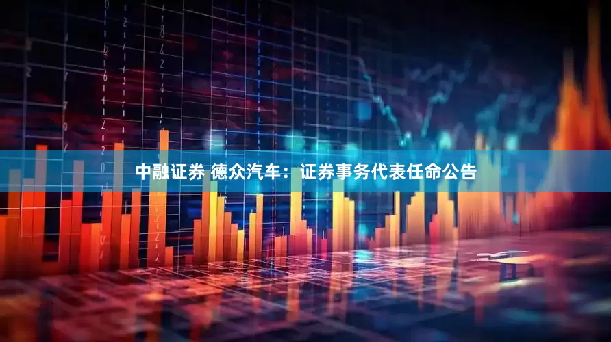 中融证券 德众汽车：证券事务代表任命公告