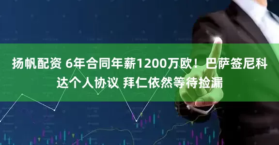 扬帆配资 6年合同年薪1200万欧！巴萨签尼科达个人协议 拜仁依然等待捡漏