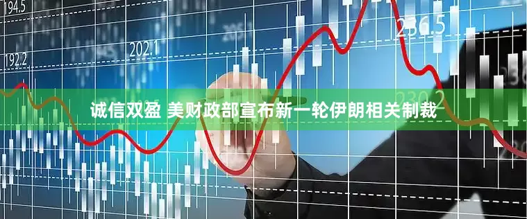 诚信双盈 美财政部宣布新一轮伊朗相关制裁