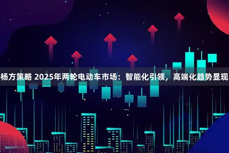 杨方策略 2025年两轮电动车市场：智能化引领，高端化趋势显现