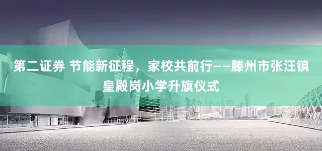 第二证券 节能新征程，家校共前行——滕州市张汪镇皇殿岗小学升旗仪式