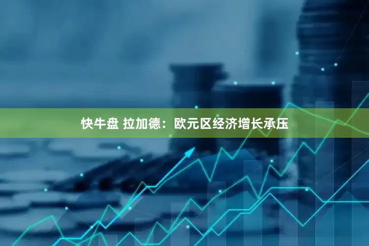 快牛盘 拉加德：欧元区经济增长承压
