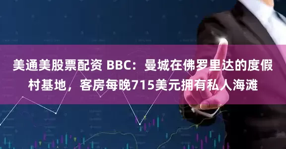 美通美股票配资 BBC：曼城在佛罗里达的度假村基地，客房每晚715美元拥有私人海滩