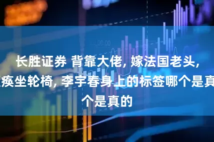 长胜证券 背靠大佬, 嫁法国老头, 瘫痪坐轮椅, 李宇春身上的标签哪个是真的