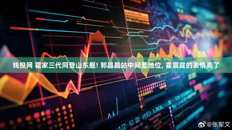 钱投网 霍家三代同登山东舰! 郭晶晶站中间显地位, 霍震霆的表情亮了