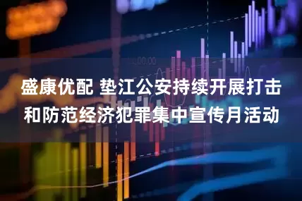 盛康优配 垫江公安持续开展打击和防范经济犯罪集中宣传月活动