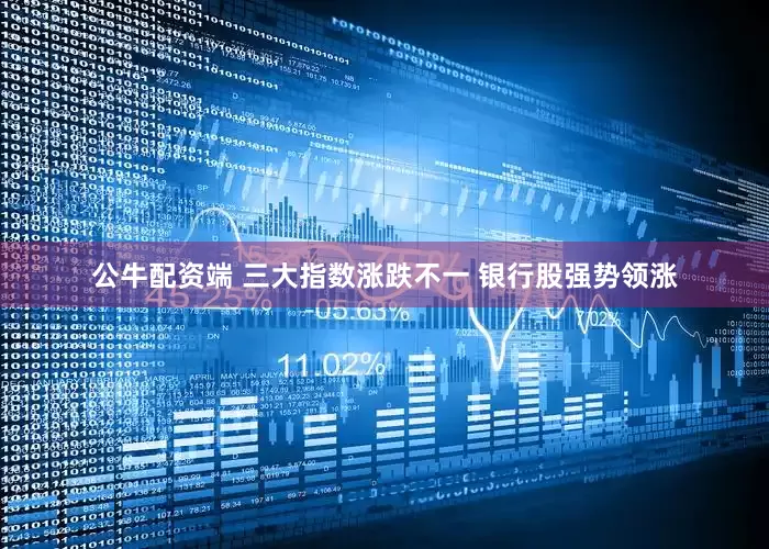 公牛配资端 三大指数涨跌不一 银行股强势领涨