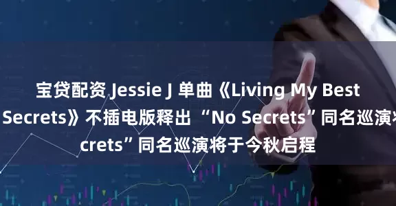 宝贷配资 Jessie J 单曲《Living My Best Life》《No Secrets》不插电版释出 “No Secrets”同名巡演将于今秋启程