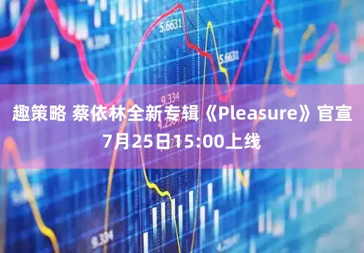 趣策略 蔡依林全新专辑《Pleasure》官宣7月25日15:00上线