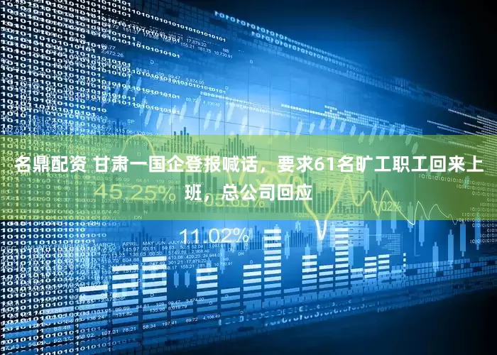名鼎配资 甘肃一国企登报喊话，要求61名旷工职工回来上班，总公司回应