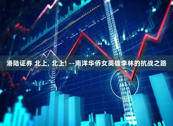 港陆证券 北上, 北上! --南洋华侨女英雄李林的抗战之路