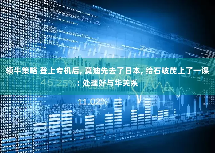 领牛策略 登上专机后, 莫迪先去了日本, 给石破茂上了一课: 处理好与华关系