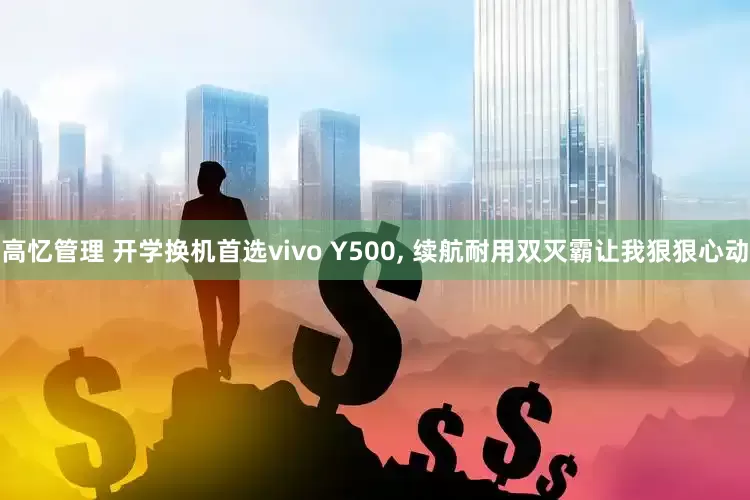 高忆管理 开学换机首选vivo Y500, 续航耐用双灭霸让我狠狠心动