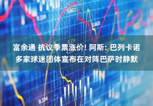 富余通 抗议季票涨价! 阿斯: 巴列卡诺多家球迷团体宣布在对阵巴萨时静默