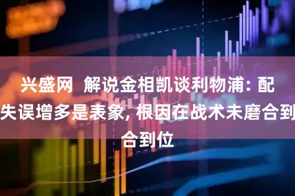 兴盛网  解说金相凯谈利物浦: 配合失误增多是表象, 根因在战术未磨合到位