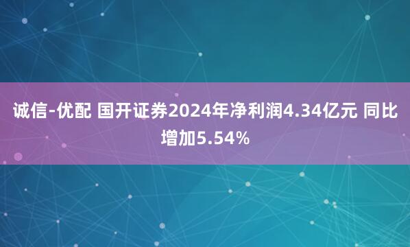诚信-优配 国开证券2024年净利润4.34亿元 同比增加5.54%