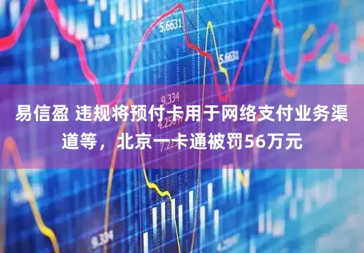 易信盈 违规将预付卡用于网络支付业务渠道等，北京一卡通被罚56万元