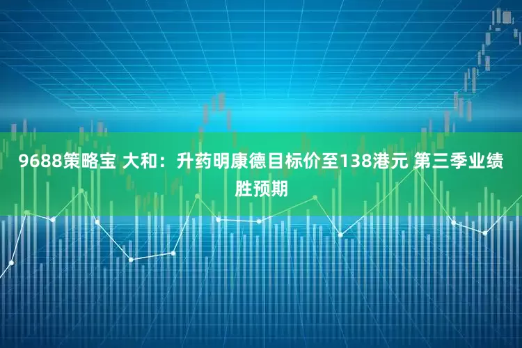 9688策略宝 大和:升药明康德目标价至138港元 第三季业绩胜预期