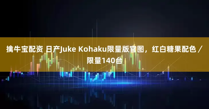 擒牛宝配资 日产Juke Kohaku限量版官图,红白糖果配色/限量140台