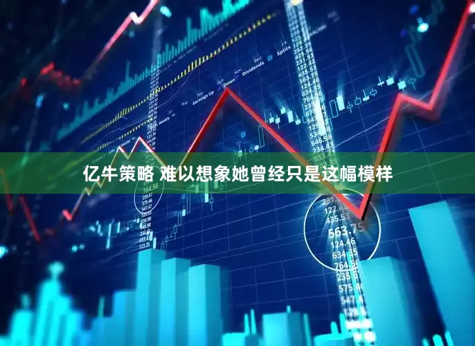 亿牛策略 难以想象她曾经只是这幅模样