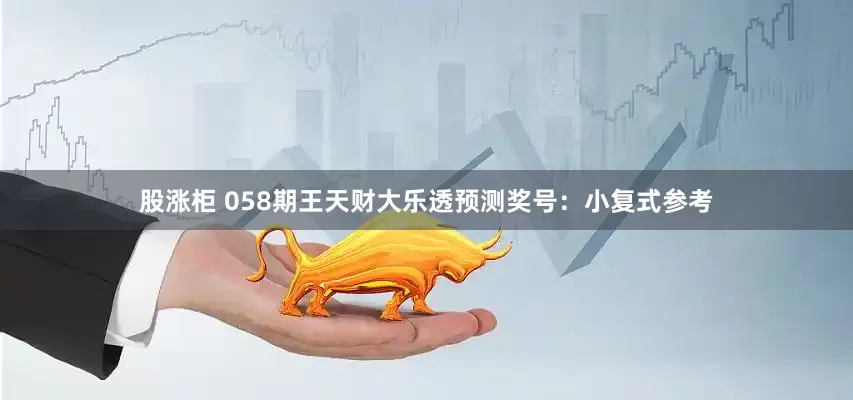 股涨柜 058期王天财大乐透预测奖号：小复式参考