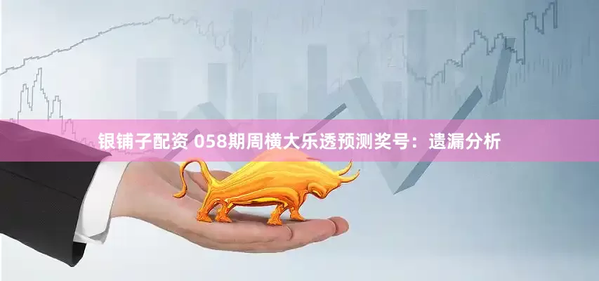 银铺子配资 058期周横大乐透预测奖号：遗漏分析